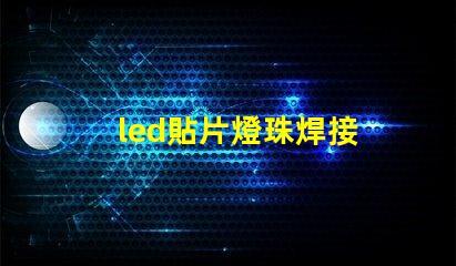 led貼片燈珠焊接 led貼片燈珠怎么測試好壞